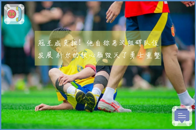 冠王成负担！他自称恶汉阻碍队伍发展 科尔的软心肠毁灭了勇士重整计划