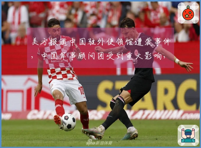 美方报道中国驻外使领馆遭袭事件，中国军事顾问团受到重大影响，鲜为人知