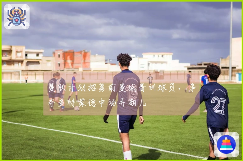 曼联计划招募前曼城青训球员，争夺多特蒙德中场弄潮儿