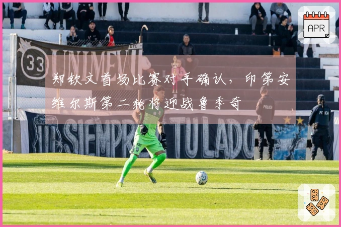 郑钦文首场比赛对手确认，印第安维尔斯第二轮将迎战鲁季奇