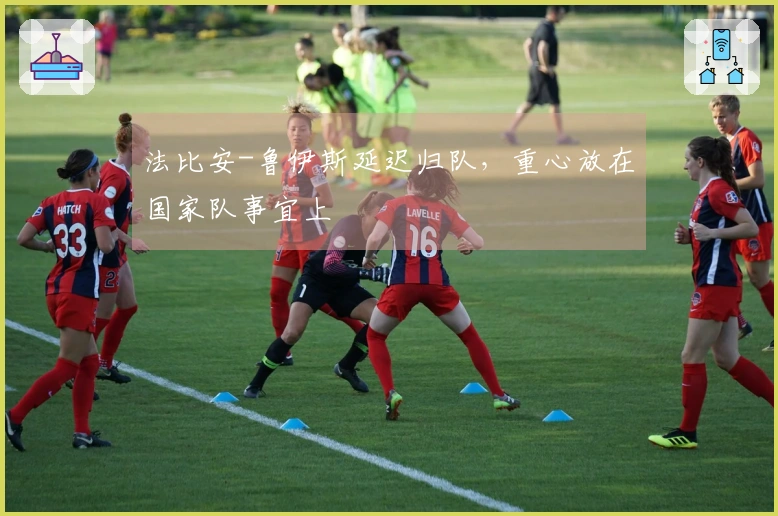 法比安-鲁伊斯延迟归队，重心放在国家队事宜上