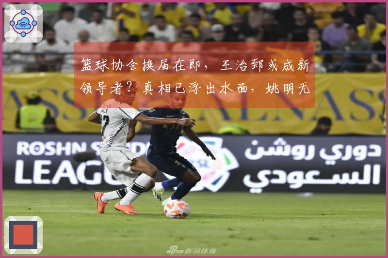 篮球协会换届在即，王治郅或成新领导者？真相已浮出水面，姚明无力回天。