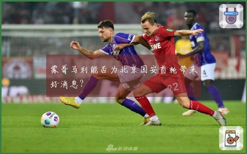 蒙哥马利能否为北京国安首轮带来好消息？