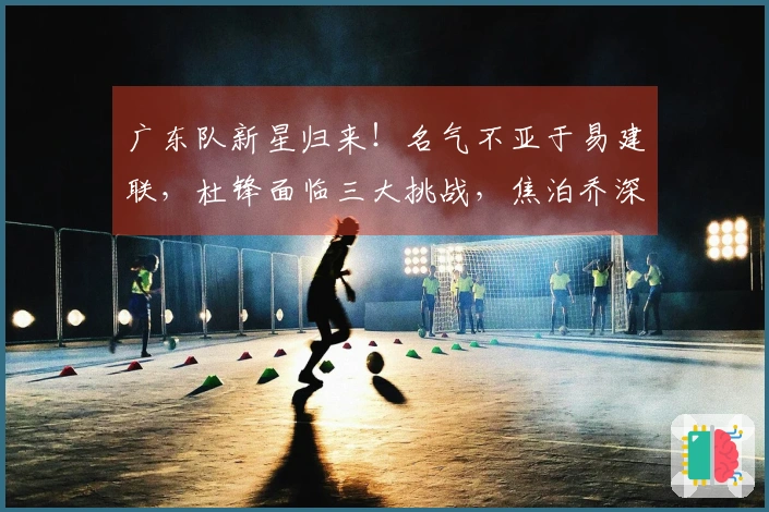 广东队新星归来！名气不亚于易建联，杜锋面临三大挑战，焦泊乔深有感触