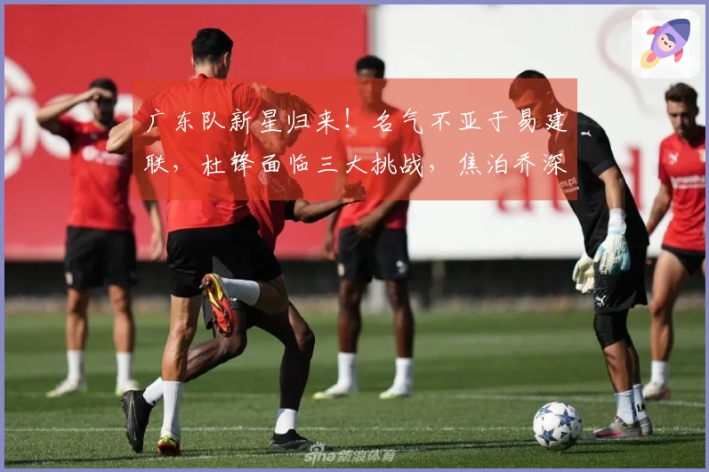 广东队新星归来！名气不亚于易建联，杜锋面临三大挑战，焦泊乔深有感触