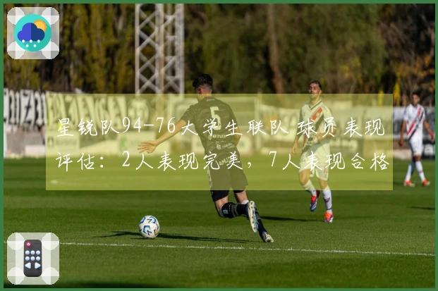 星锐队94-76大学生联队 球员表现评估：2人表现完美，7人表现合格，2人低迷状态